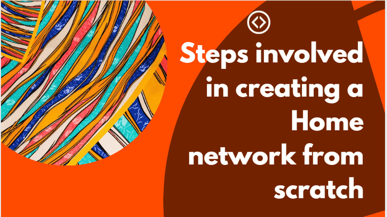 Steps involved in creating a Home network from scratch